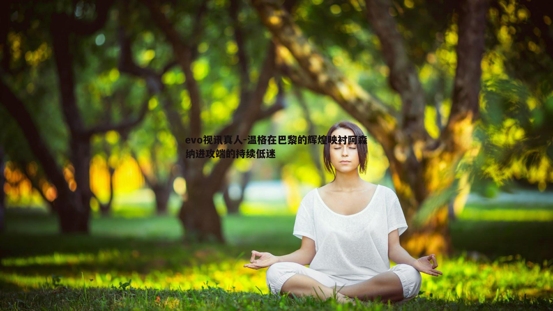 温格在巴黎的辉煌映衬阿森纳进攻端的持续低迷